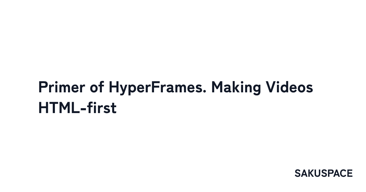 Primer of HyperFrames. Making Videos HTML-first | SAKUSPACE
